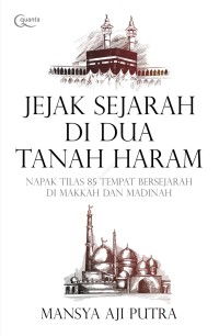 Image of Jejak Sejarah di Dua Tanah Haram: Napak Tilas 85 Tempat Bersejarah di Makkah dan Madinah